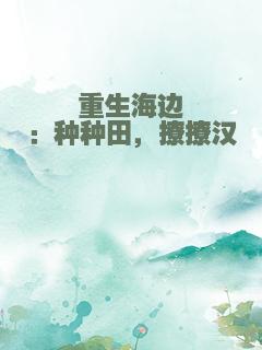 重生海边：种种田，撩撩汉