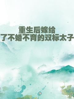 重生后嫁给了不婚不育的双标太子