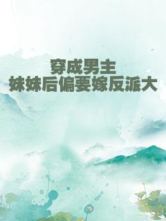 穿成男主妹妹后偏要嫁反派大佬