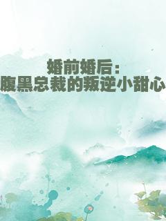 婚前婚后：腹黑总裁的叛逆小甜心