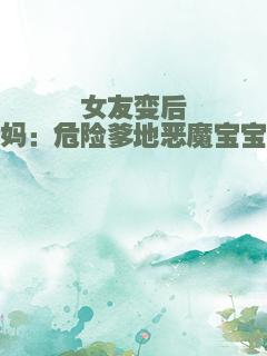 女友变后妈：危险爹地恶魔宝宝