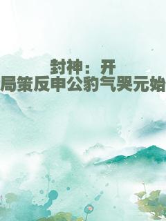 封神：开局策反申公豹气哭元始