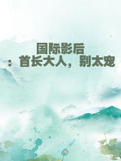 国际影后：首长大人，别太宠