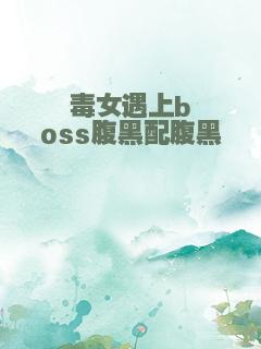 毒女遇上boss腹黑配腹黑