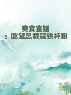 美食直播：吃货总裁是铁杆粉