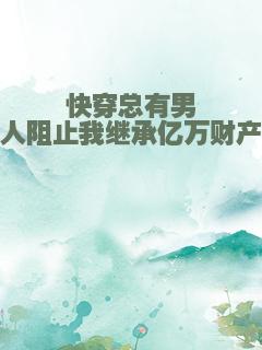快穿总有男人阻止我继承亿万财产