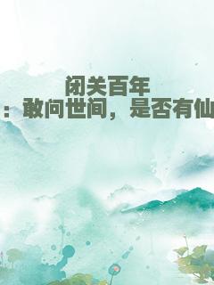 闭关百年：敢问世间，是否有仙