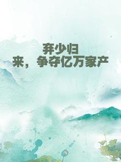 弃少归来，争夺亿万家产