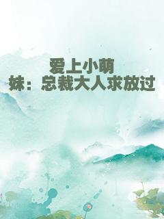 爱上小萌妹：总裁大人求放过