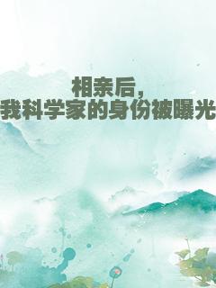 相亲后，我科学家的身份被曝光