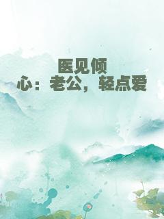 医见倾心：老公，轻点爱