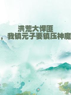 洪荒大悍匪，我镇元子要镇压神魔