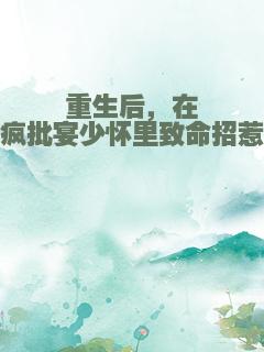 重生后，在疯批宴少怀里致命招惹