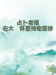 占卜老祖在大佬怀里恃宠而骄