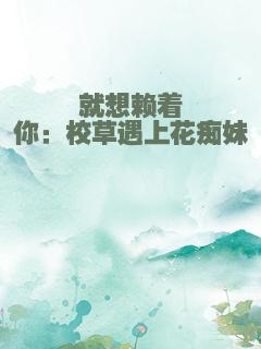 就想赖着你：校草遇上花痴妹