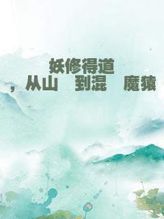 妖修得道，从山魈到混沌魔猿