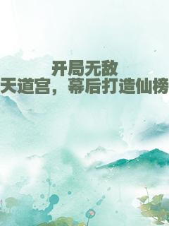 开局无敌天道宫，幕后打造仙榜