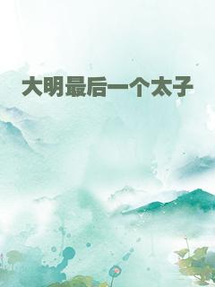 大明最后一个太子