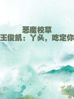 恶魔校草王俊凯：丫头，吃定你