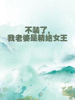 不装了，我老婆是精绝女王
