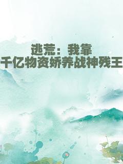 逃荒：我靠千亿物资娇养战神残王