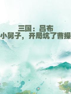 三国：吕布小舅子，开局坑了曹操