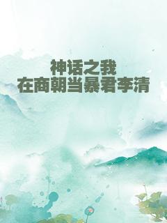 神话之我在商朝当暴君李清
