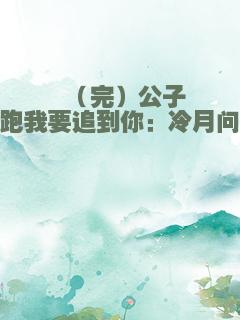 （完）公子别跑我要追到你：冷月问情