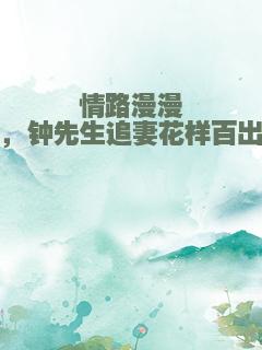 情路漫漫，钟先生追妻花样百出