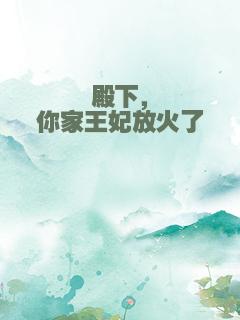 殿下，你家王妃放火了