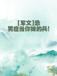 [军文]恐男症当你妹的兵！