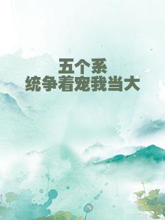 五个系统争着宠我当大佬