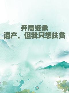 开局继承遗产，但我只想扶贫
