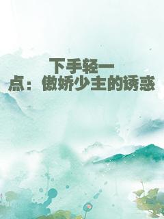 下手轻一点：傲娇少主的诱惑