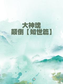 大神魂颠倒【知世篇】