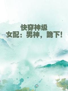 快穿神级女配：男神，跪下！