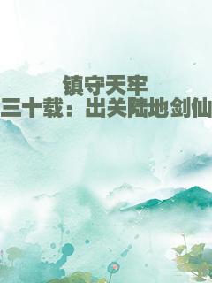 镇守天牢三十载：出关陆地剑仙