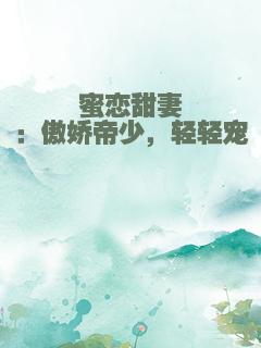 蜜恋甜妻：傲娇帝少，轻轻宠