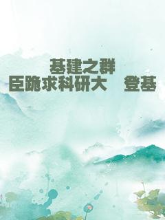 基建之群臣跪求科研大佬登基
