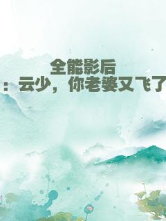 全能影后：云少，你老婆又飞了