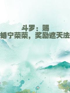 斗罗：赐婚宁荣荣，奖励遮天法