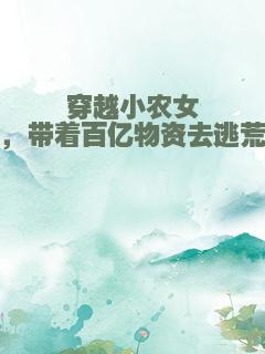 穿越小农女，带着百亿物资去逃荒