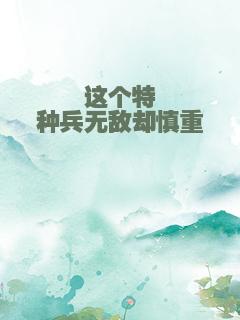 这个特种兵无敌却慎重