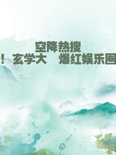 空降热搜！玄学大佬爆红娱乐圈