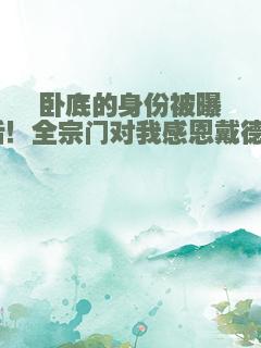 卧底的身份被曝光后！全宗门对我感恩戴德！？