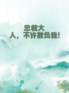 总裁大人，不许欺负我！