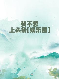 我不想上头条[娱乐圈]