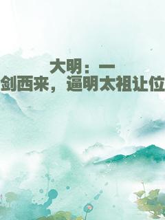 大明：一剑西来，逼明太祖让位