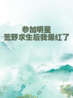 参加明星荒野求生后我爆红了