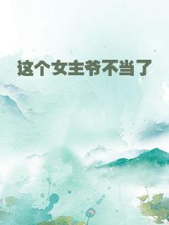 这个女主爷不当了
